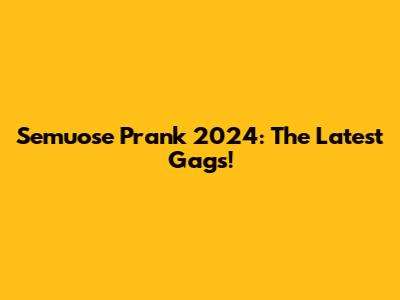 Semuose Prank 2024: The Latest Gags!