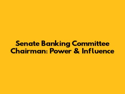 Senate Banking Committee Chairman: Power & Influence