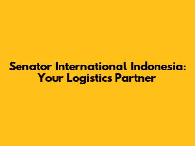 Senator International Indonesia: Your Logistics Partner