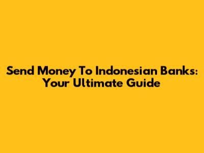 Send Money To Indonesian Banks: Your Ultimate Guide