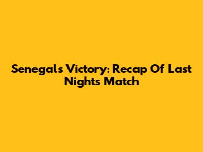 Senegal's Victory: Recap Of Last Night's Match