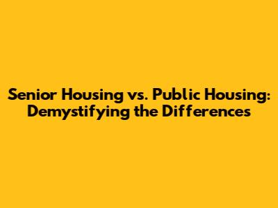 Senior Housing vs. Public Housing: Demystifying the Differences