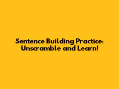 Sentence Building Practice: Unscramble and Learn!