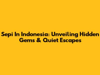 Sepi In Indonesia: Unveiling Hidden Gems & Quiet Escapes