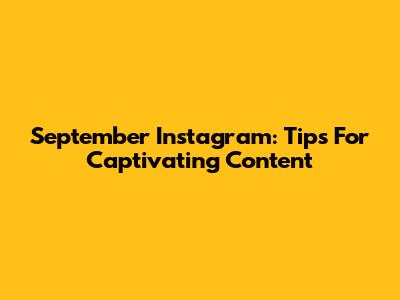 September Instagram: Tips For Captivating Content