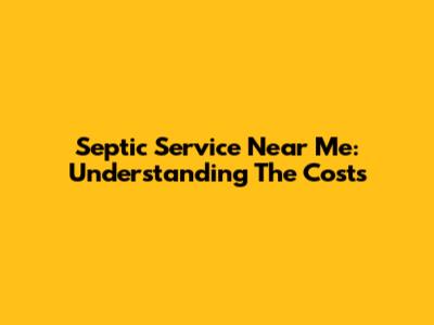 Septic Service Near Me: Understanding The Costs