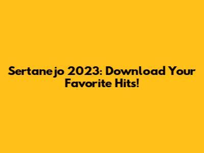 Sertanejo 2023: Download Your Favorite Hits!