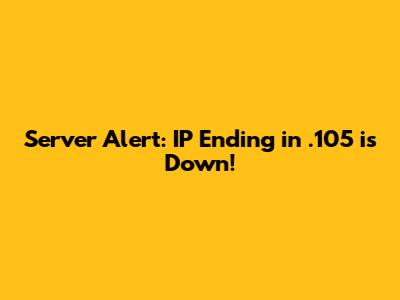 Server Alert: IP Ending in .105 is Down!