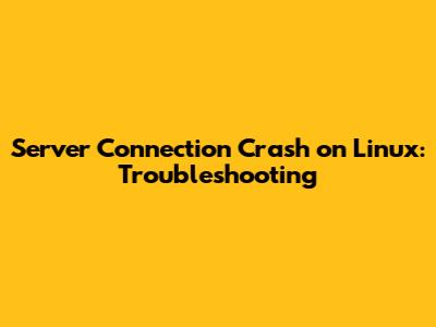 Server Connection Crash on Linux: Troubleshooting