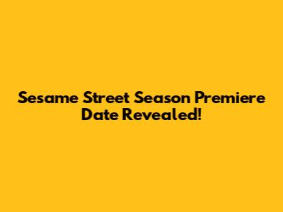 Sesame Street Season Premiere Date Revealed!