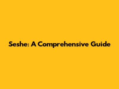 Seshe: A Comprehensive Guide