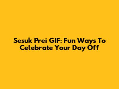 Sesuk Prei GIF: Fun Ways To Celebrate Your Day Off