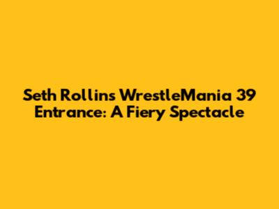 Seth Rollins' WrestleMania 39 Entrance: A Fiery Spectacle