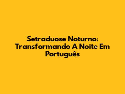 Setraduose Noturno: Transformando A Noite Em Português