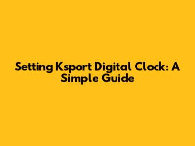 Setting Ksport Digital Clock: A Simple Guide