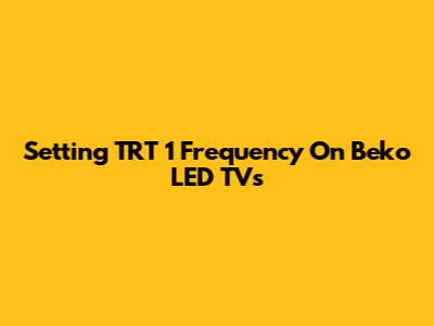 Setting TRT 1 Frequency On Beko LED TVs
