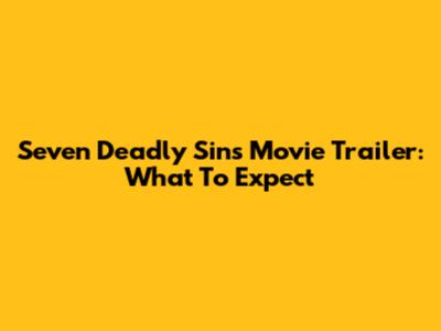 Seven Deadly Sins Movie Trailer: What To Expect