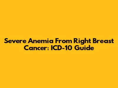 Severe Anemia From Right Breast Cancer: ICD-10 Guide