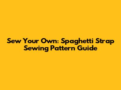 Sew Your Own: Spaghetti Strap Sewing Pattern Guide