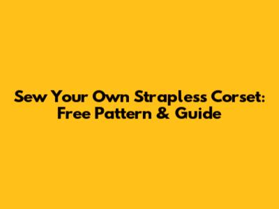 Sew Your Own Strapless Corset: Free Pattern & Guide