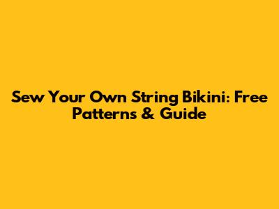 Sew Your Own String Bikini: Free Patterns & Guide