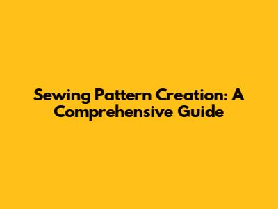 Sewing Pattern Creation: A Comprehensive Guide