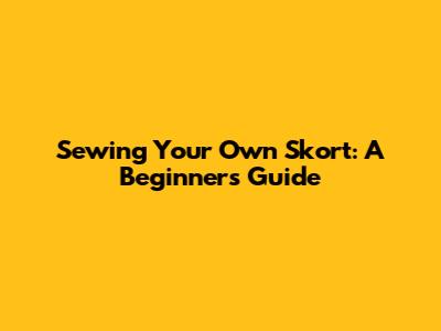 Sewing Your Own Skort: A Beginner's Guide