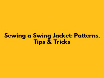 Sewing a Swing Jacket: Patterns, Tips & Tricks