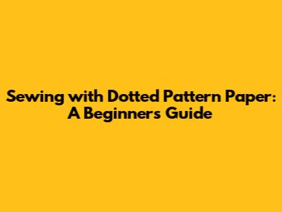 Sewing with Dotted Pattern Paper: A Beginner's Guide