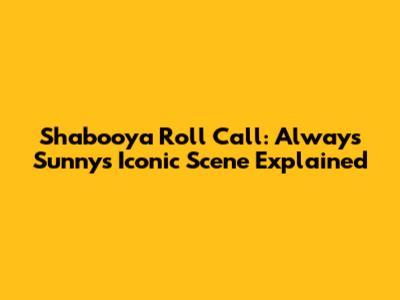 Shabooya Roll Call: Always Sunny's Iconic Scene Explained