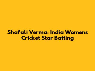 Shafali Verma: India Women's Cricket Star Batting
