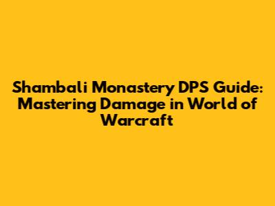 Shambali Monastery DPS Guide: Mastering Damage in World of Warcraft
