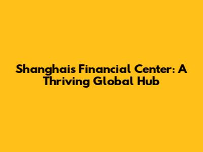 Shanghai's Financial Center: A Thriving Global Hub