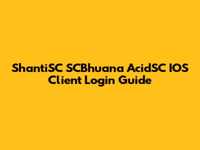 ShantiSC SCBhuana AcidSC IOS Client Login Guide