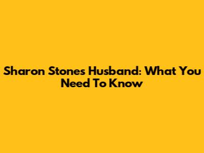 Sharon Stone's Husband: What You Need To Know
