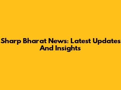 Sharp Bharat News: Latest Updates And Insights