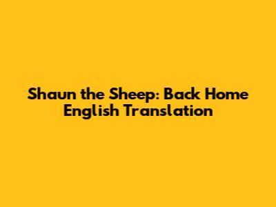 Shaun the Sheep: Back Home English Translation