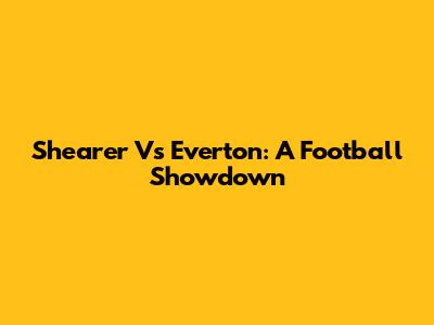 Shearer Vs Everton: A Football Showdown
