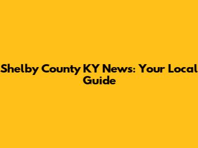 Shelby County KY News: Your Local Guide