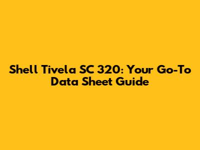 Shell Tivela SC 320: Your Go-To Data Sheet Guide