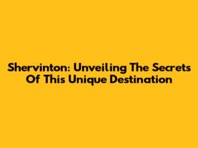 Shervinton: Unveiling The Secrets Of This Unique Destination