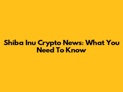Shiba Inu Crypto News: What You Need To Know