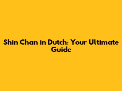 Shin Chan in Dutch: Your Ultimate Guide