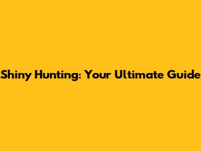 Shiny Hunting: Your Ultimate Guide