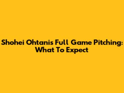 Shohei Ohtani's Full Game Pitching: What To Expect