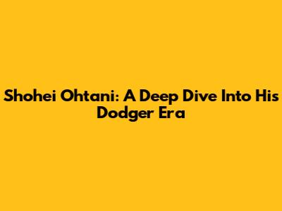 Shohei Ohtani: A Deep Dive Into His Dodger Era