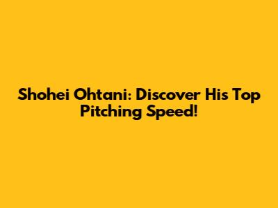 Shohei Ohtani: Discover His Top Pitching Speed!