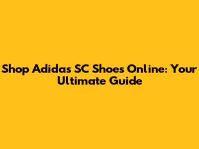 Shop Adidas SC Shoes Online: Your Ultimate Guide