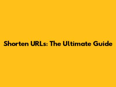 Shorten URLs: The Ultimate Guide