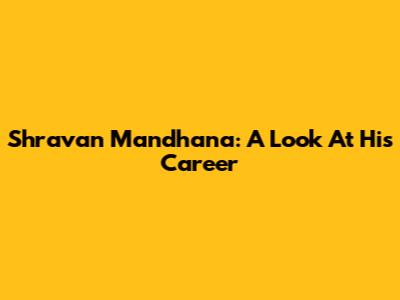 Shravan Mandhana: A Look At His Career